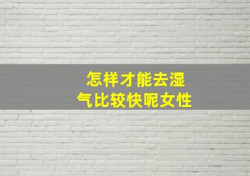 怎样才能去湿气比较快呢女性