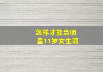 怎样才能当明星11岁女生呢