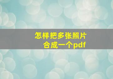 怎样把多张照片合成一个pdf