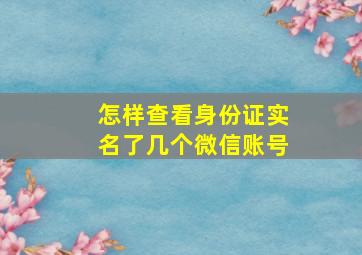 怎样查看身份证实名了几个微信账号