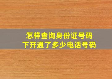 怎样查询身份证号码下开通了多少电话号码