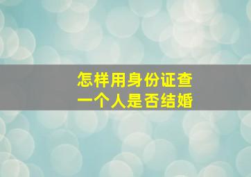 怎样用身份证查一个人是否结婚