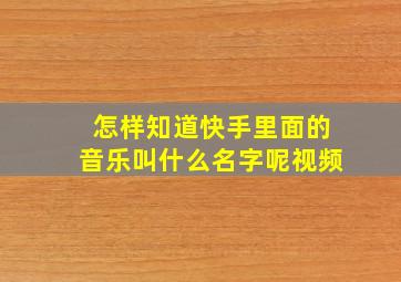 怎样知道快手里面的音乐叫什么名字呢视频