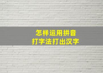 怎样运用拼音打字法打出汉字