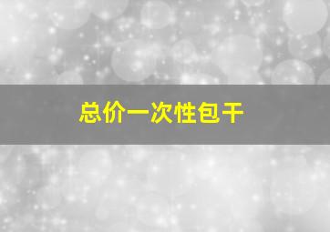 总价一次性包干