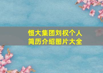 恒大集团刘权个人简历介绍图片大全