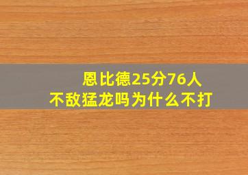 恩比德25分76人不敌猛龙吗为什么不打