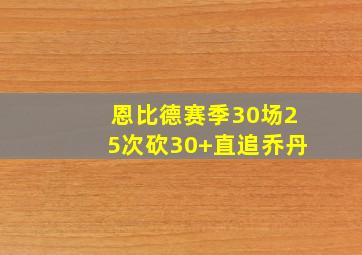 恩比德赛季30场25次砍30+直追乔丹