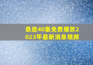 悬崖40集免费播放2023年最新消息视频