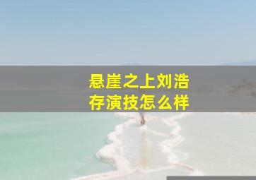 悬崖之上刘浩存演技怎么样