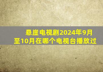 悬崖电视剧2024年9月至10月在哪个电视台播放过