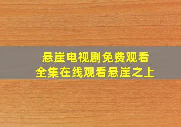 悬崖电视剧免费观看全集在线观看悬崖之上