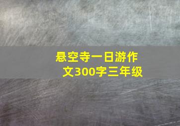 悬空寺一日游作文300字三年级