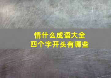 情什么成语大全四个字开头有哪些