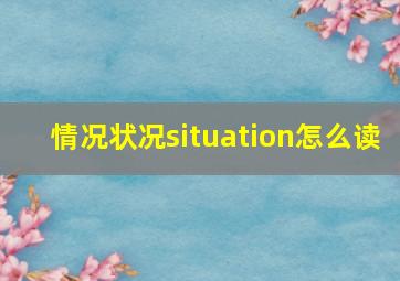 情况状况situation怎么读