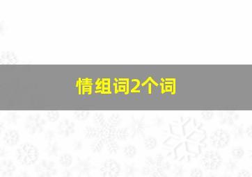 情组词2个词