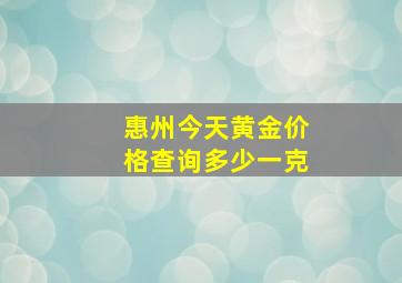 惠州今天黄金价格查询多少一克