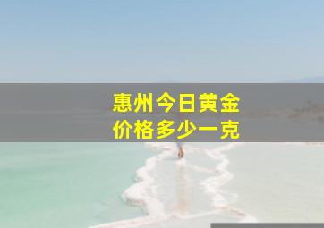 惠州今日黄金价格多少一克