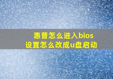 惠普怎么进入bios设置怎么改成u盘启动