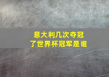 意大利几次夺冠了世界杯冠军是谁