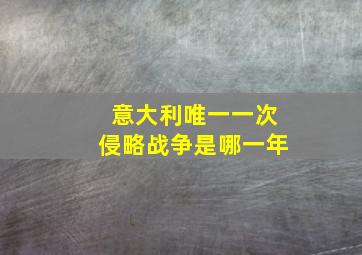 意大利唯一一次侵略战争是哪一年