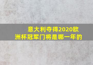 意大利夺得2020欧洲杯冠军门将是哪一年的