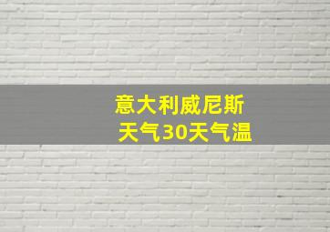 意大利威尼斯天气30天气温