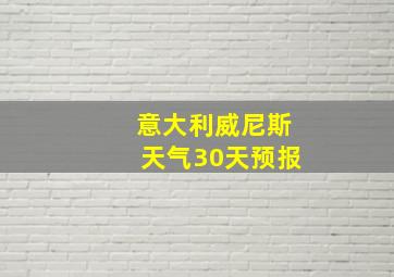 意大利威尼斯天气30天预报