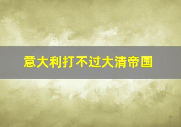 意大利打不过大清帝国