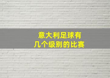 意大利足球有几个级别的比赛