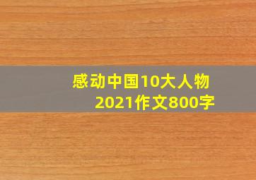 感动中国10大人物2021作文800字