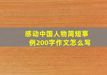 感动中国人物简短事例200字作文怎么写