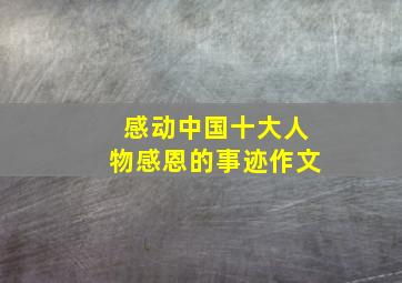 感动中国十大人物感恩的事迹作文