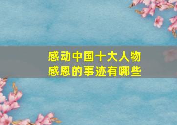 感动中国十大人物感恩的事迹有哪些