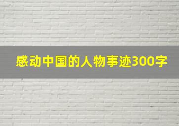 感动中国的人物事迹300字