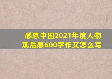 感恩中国2021年度人物观后感600字作文怎么写