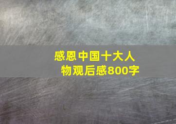 感恩中国十大人物观后感800字