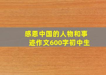 感恩中国的人物和事迹作文600字初中生