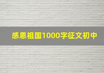 感恩祖国1000字征文初中