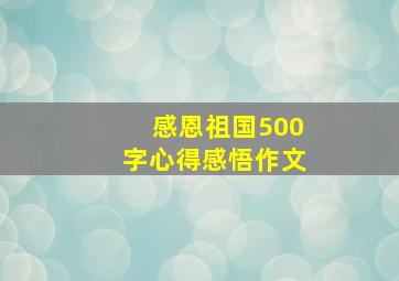 感恩祖国500字心得感悟作文