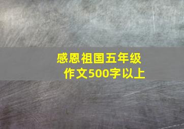 感恩祖国五年级作文500字以上