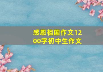 感恩祖国作文1200字初中生作文