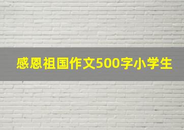 感恩祖国作文500字小学生