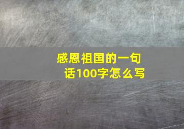 感恩祖国的一句话100字怎么写