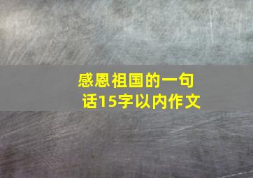 感恩祖国的一句话15字以内作文