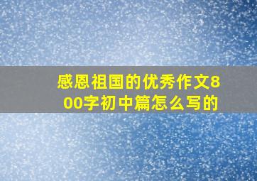 感恩祖国的优秀作文800字初中篇怎么写的