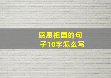 感恩祖国的句子10字怎么写