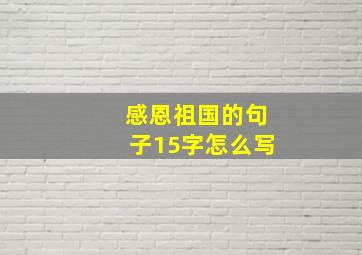 感恩祖国的句子15字怎么写