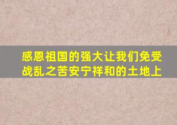 感恩祖国的强大让我们免受战乱之苦安宁祥和的土地上