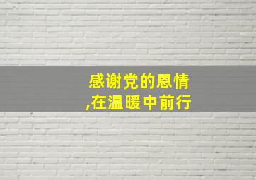 感谢党的恩情,在温暖中前行